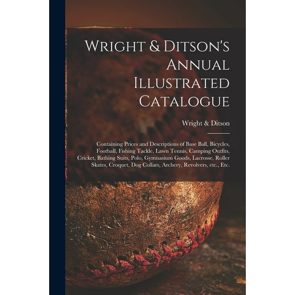 Wright & Ditson's Annual Illustrated Catalogue: Containing Prices and Descriptions of Base Ball, Bicycles, Football, Fishing Tackle, Lawn Tennis, Camping Outfits, Cricket, Bathing Suits, Polo, Gymnasi