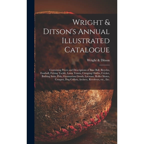 Wright & Ditson's Annual Illustrated Catalogue: Containing Prices and Descriptions of Base Ball, Bicycles, Football, Fishing Tackle, Lawn Tennis, Camping Outfits, Cricket, Bathing Suits, Polo, Gymnasi