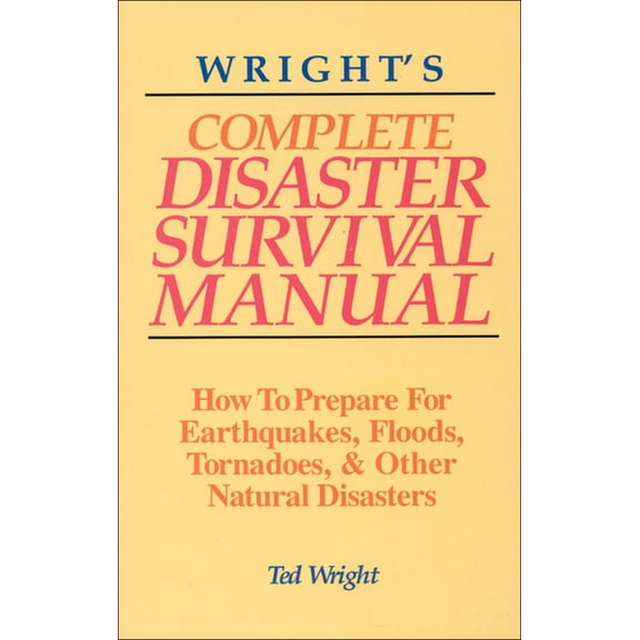 Wright's Complete Disaster Survival Manual : How to Prepare for Earthquakes, Floods, Tornadoes, & Other Natural Disasters (Paperback)