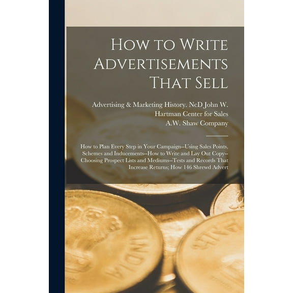 How to Write Advertisements That Sell; how to Plan Every Step in Your Campaign--using Sales Points, Schemes and Inducements--how to Write and lay out Copy--choosing Prospect Lists and Mediums--tests a