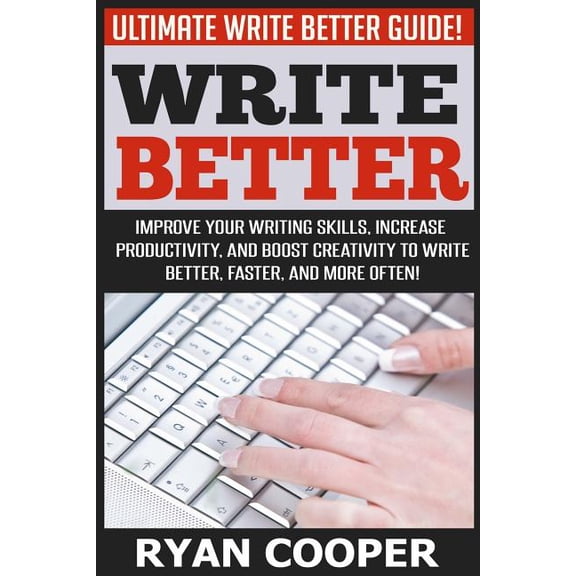 Write Better: Ultimate Write Better Guide! - Improve Your Writing Skills, Increase Productivity, And Boost Creativity To Write Better, Faster, And More Often! (Paperback)