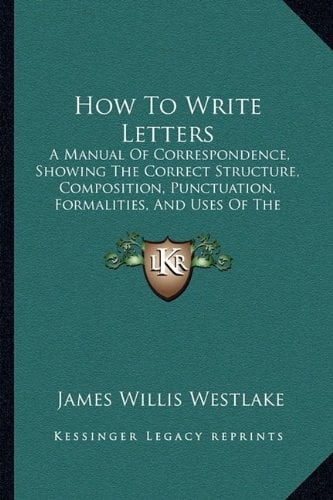 Correct Composition How To Write Letters: A Manual Of Correspondence, Showing The Correct ...