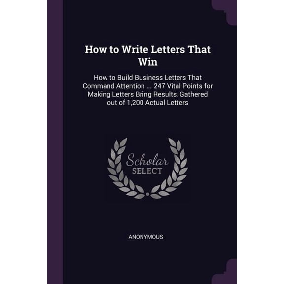 How to Write Letters That Win : How to Build Business Letters That Command Attention ... 247 Vital Points for Making Letters Bring Results, Gathered out of 1,200 Actual Letters (Paperback)