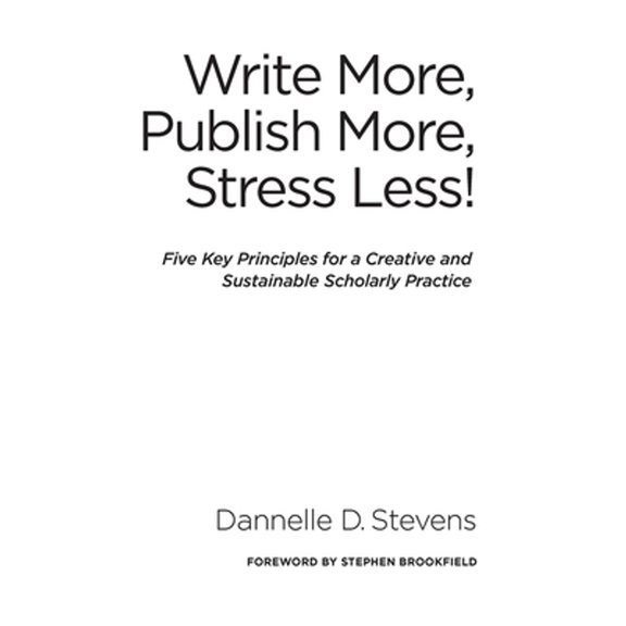 Pre-Owned Write More, Publish More, Stress Less!: Five Key Principles for a Creative and Sustainable (Hardcover 9781620365168) by Dannelle D. Stevens, Stephen D. Brookfield