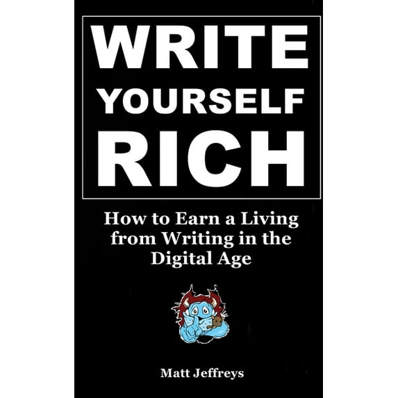 Write Yourself Rich: How to Earn a Living from Writing in the Digital Age - A beginner's guide to generating real income, (Paperback)