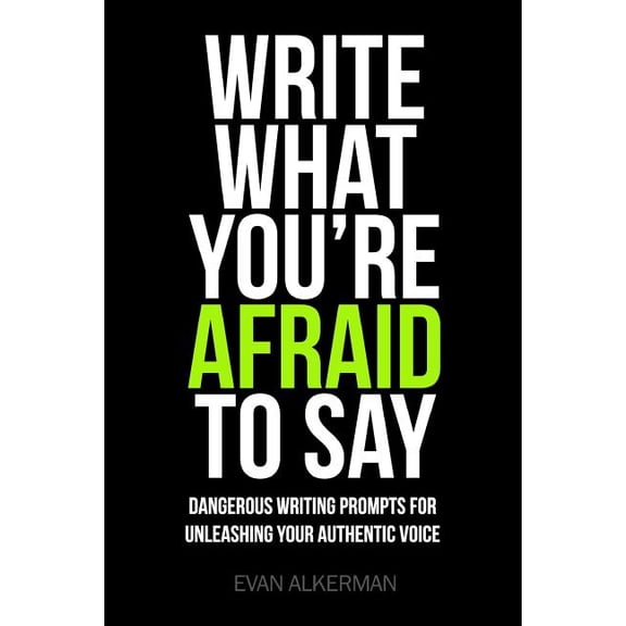 Write What You're Afraid To Say: Dangerous Writing Prompts For Unleashing Your Authentic Voice, (Paperback)