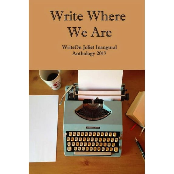 Write Where We Are: Writeon Joliet Inaugural Anthology 2017 Paperback