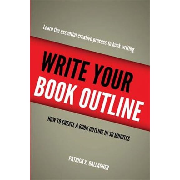 Write Your Book Outline: How to Create Your Book Outline in 30 Minutes (Paperback) by Patrick X Gallagher