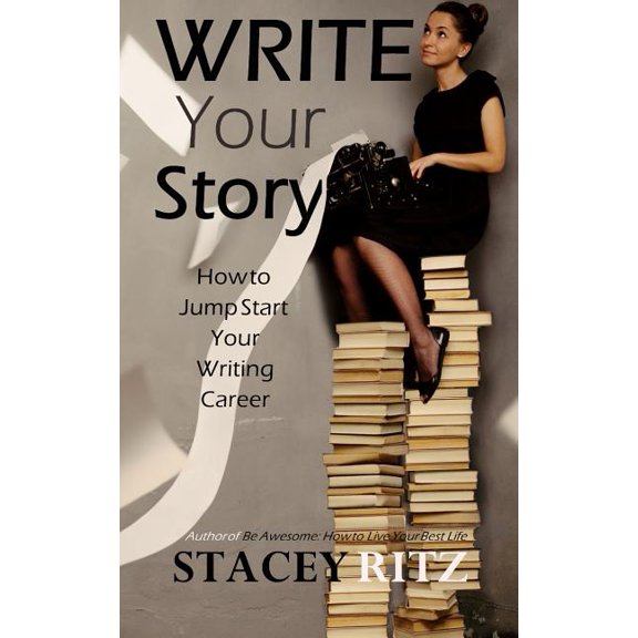 Write Your Story: How to Jump Start Your Writing Career  Paperback  1545190763 9781545190760 Stacey Ritz