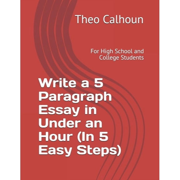 Write a 5 Paragraph Essay in Under an Hour (In 5 Easy Steps): For High School and College Students, (Paperback)
