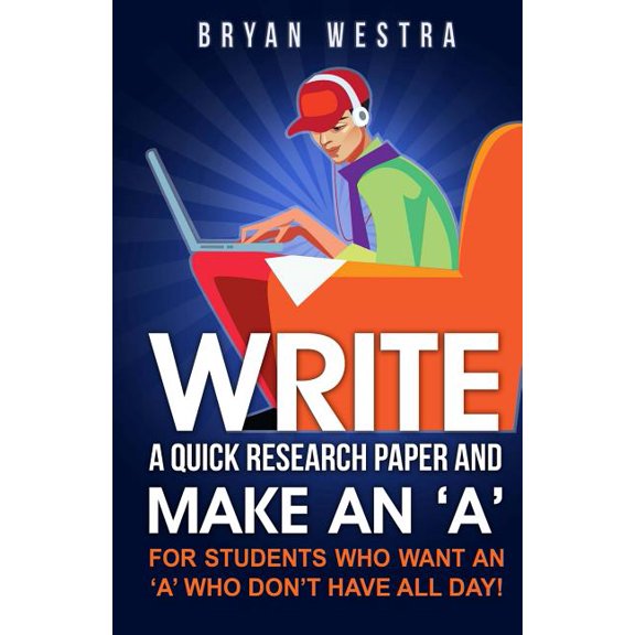 Write a Quick Research Paper and Make an 'a' : For Students Who Want an ?A? Who Don't Have All Day!