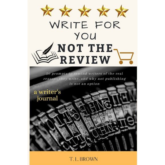 Write for You, Not the Review: 50 Prompts to Help Remind Writers of the Real Reasons They Write, and Why Not Publishing is Not an Option (Paperback)
