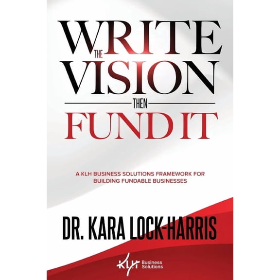 Write the Vision Then Fund It: A KLH Business Solutions Framework for Building Fundable Businesses, (Paperback)