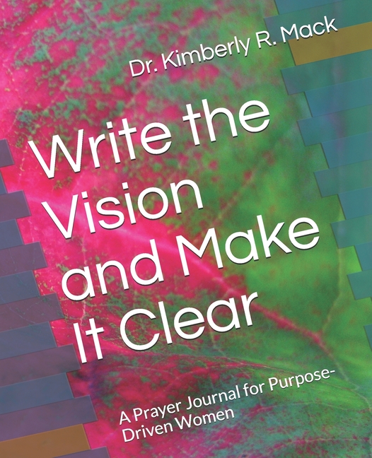 Write the Vision and Make It Clear: A Prayer Journal for Purpose-Driven Women [Book]