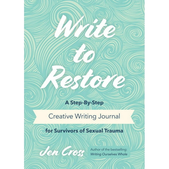 Write to Restore: A Step-By-Step Creative Writing Journal for Survivors of Sexual Trauma (Writing Therapy, Healing Power, (Paperback)