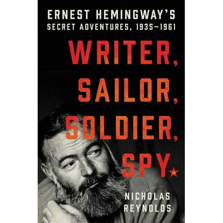 Writer, Sailor, Soldier, Spy: Ernest Hemingway's Secret Adventures, 1935-1961