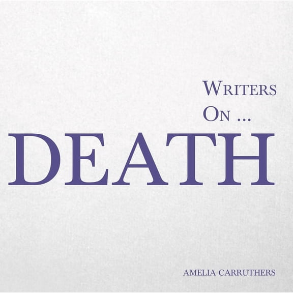 Writers On... Writers On... Death: A Book of Quotes, Poems and Literary Reflections, Book 7, (Paperback)