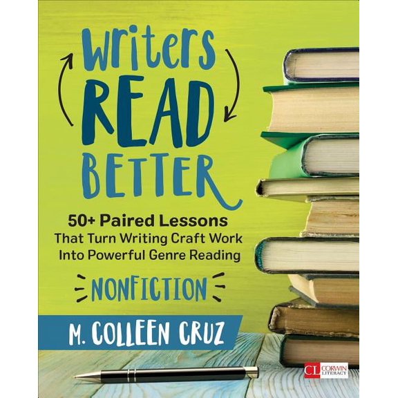 Corwin Literacy Writers Read Better: Nonfiction: 50+ Paired Lessons That Turn Writing Craft Work Into Powerful Genre Reading, (Paperback)