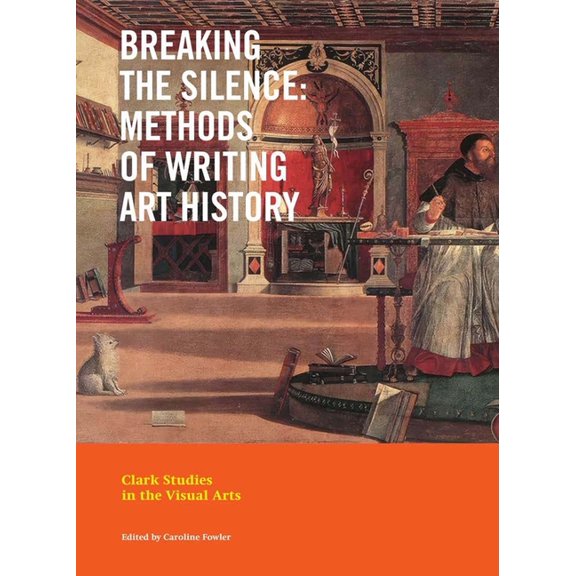 Clark Studies in the Visual Arts Breaking the Silence: Methods of Writing Art History, (Paperback)