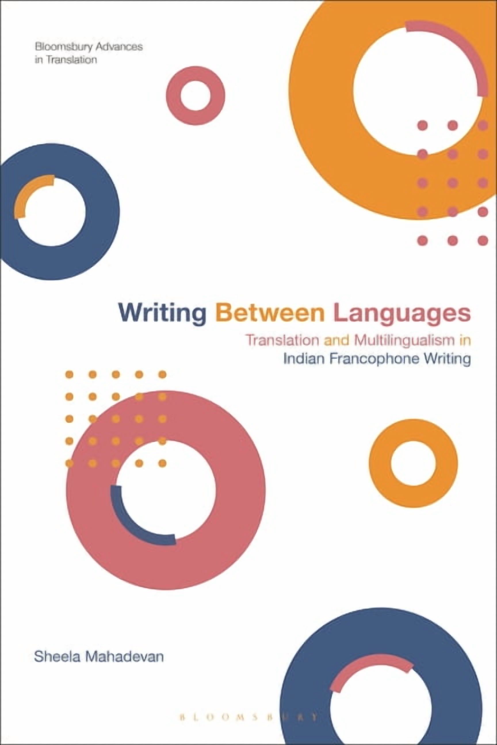 Bloomsbury Advances in Translation Writing Between Languages: Translation and Multilingualism in Indian Francophone Writing, (Paperback)