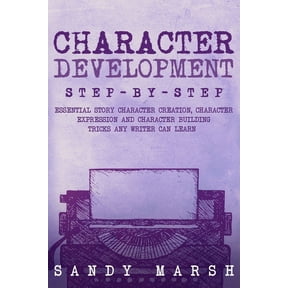 Writing Character Development: Step-by-Step Essential Story Character Creation, Character Expression and Character Building Tric, Book 5, (Paperback)