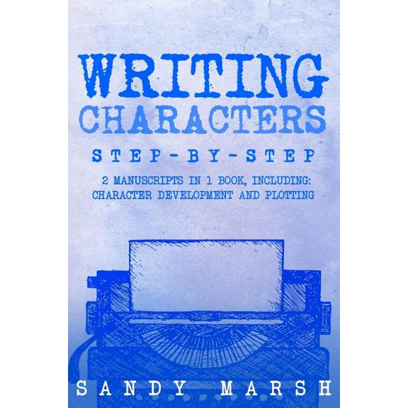Writing Characters : Step-by-step | 2 Manuscripts in 1 Book | Essential Character Archetypes, Character Emotions and Character Writing Tricks Any Writer Can Learn