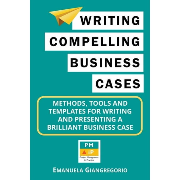 Writing Compelling Business Cases: Methods, Tools and Templates for Writing and Presenting a Brilliant Business Case, (Paperback)