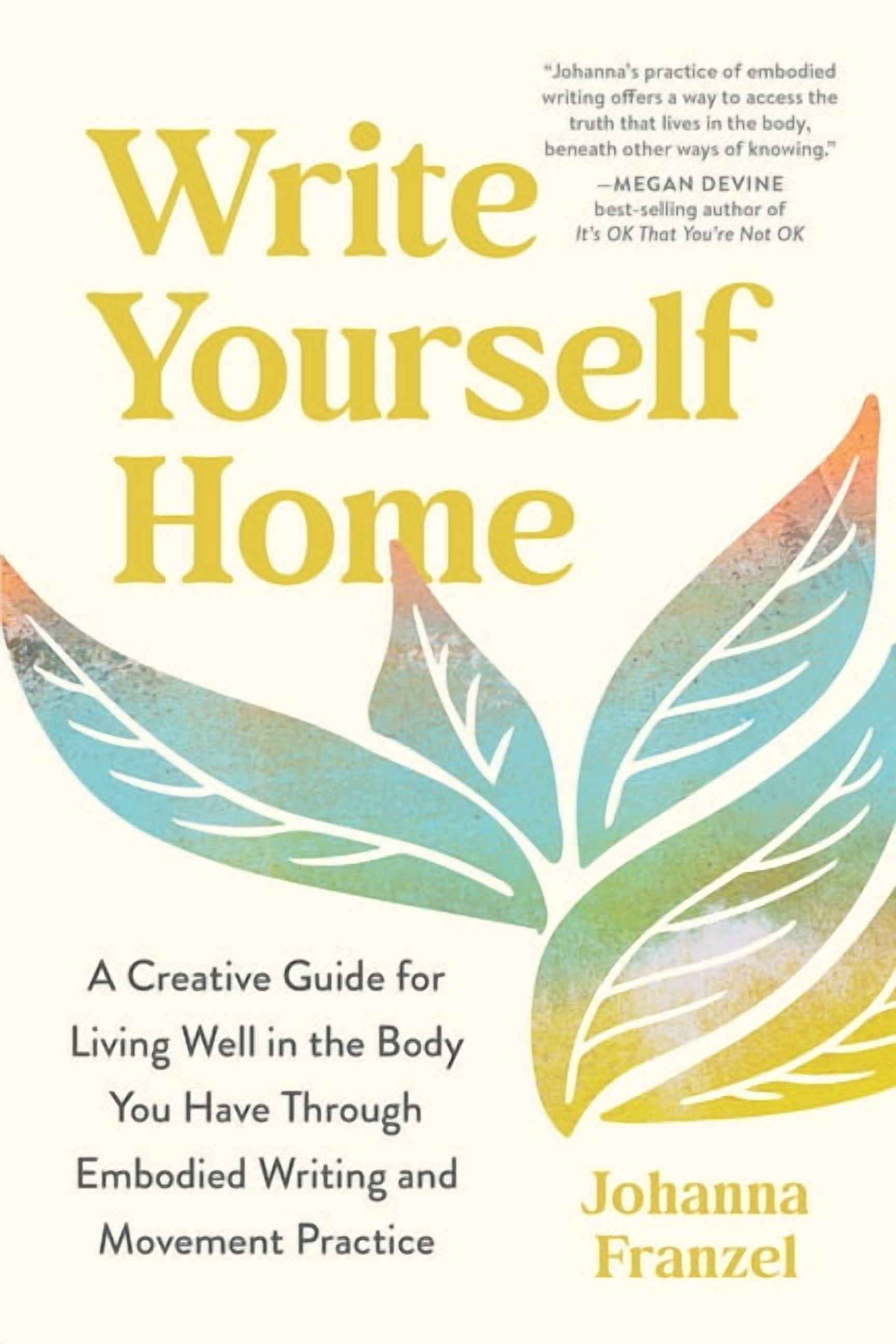 Write Yourself Home: A Creative Guide for Living Well in the Body You Have Through Embodied Writing and Movement Practic, (Paperback)