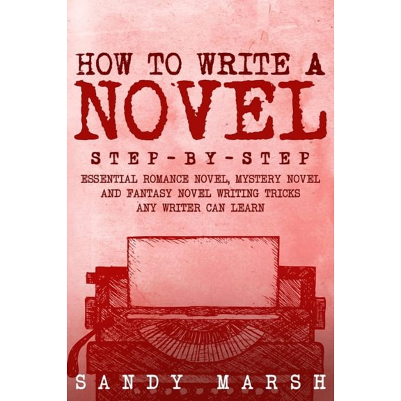 Writing How to Write a Novel: Step-by-Step Essential Romance Novel, Mystery Novel and Fantasy Novel Writing Tricks Any Writer Ca, Book 1, (Paperback)