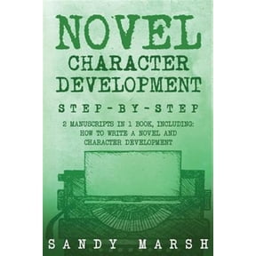 Writing: Novel Character Development: Step-by-Step - 2 Manuscripts in 1 Book - Essential Fictional Character Creation, Novel Character Building and Novel Character Expression Tricks Any Writer Can Lea