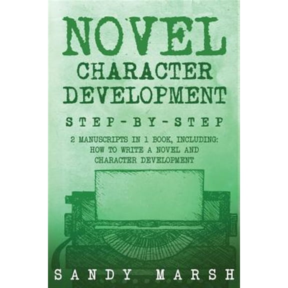Writing: Novel Character Development: Step-by-Step - 2 Manuscripts in 1 Book - Essential Fictional Character Creation, Novel Character Building and Novel Character Expression Tricks Any Writer Can Lea