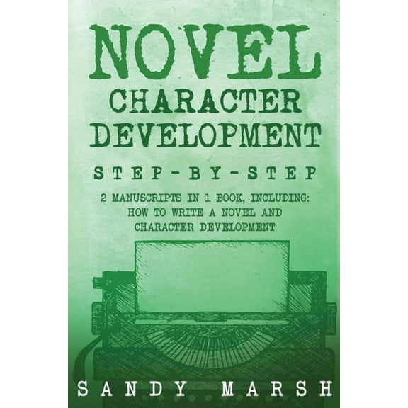 Writing Novel Character Development: Step-by-Step 2 Manuscripts in 1 Book Essential Fictional Character Creation, Novel Characte, Book 9, (Paperback)