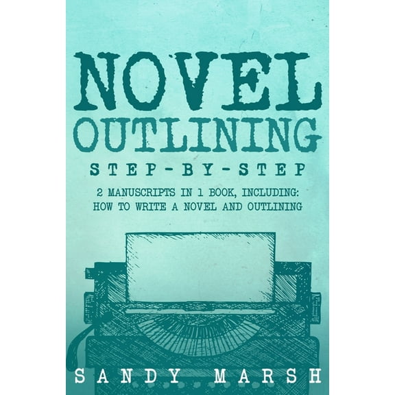 Writing Novel Outlining: Step-by-Step 2 Manuscripts in 1 Book Essential Novel Outline, Novel Chapter Planning and Fiction Book O, Book 7, (Paperback)