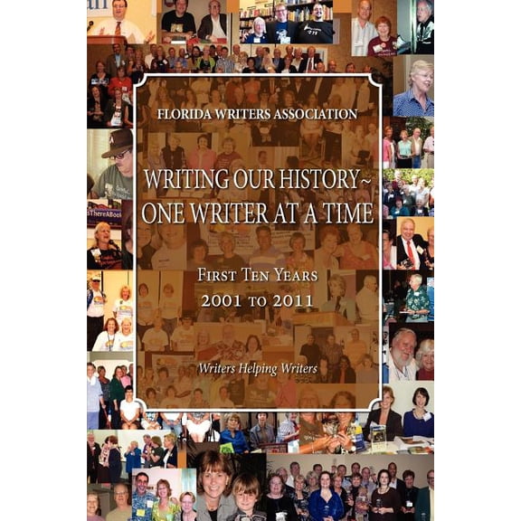 Writing Our History-One Writer At A Time, Florida Writers Association, First 10 Years 2001 - 2011