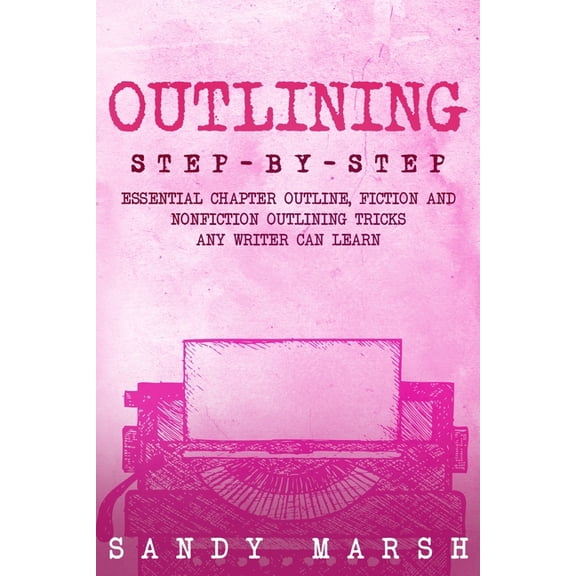 Writing Outlining: Step-by-Step Essential Chapter Outline, Fiction and Nonfiction Outlining Tricks Any Writer Can Learn, Book 2, (Paperback)