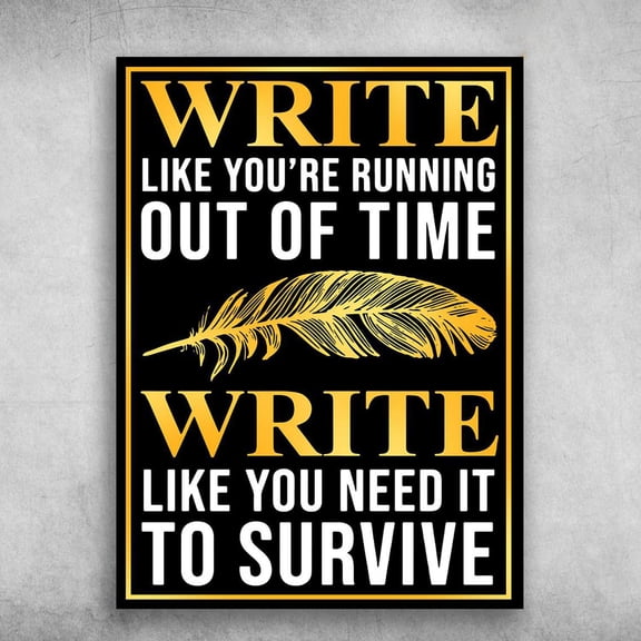 Writing Poster - Write Like You're Running Out Of Time, Write Like You Need It, To Survive 24 x 36 Inch Poster