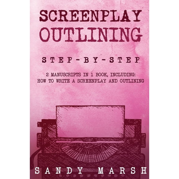 Writing Screenplay Outlining: Step-by-Step 2 Manuscripts in 1 Book Essential Movie Outline, TV Script Outline and Screenplay Out, Book 12, (Paperback)