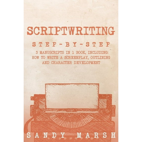 Writing Scriptwriting: Step-by-Step 3 Manuscripts in 1 Book Essential Movie Scriptwriting, Screenplay Writing and Scriptwriter T, Book 28, (Paperback)