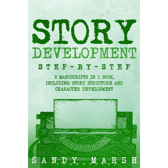 Writing Story Development: Step-by-Step 2 Manuscripts in 1 Book Essential Story Writing, Story Mapping and Storytelling Tips Any, Book 25, (Paperback)