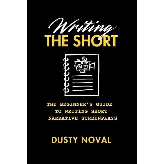 Writing The Short: The Beginner's Guide to Writing Short Narrative Screenplays, (Paperback)