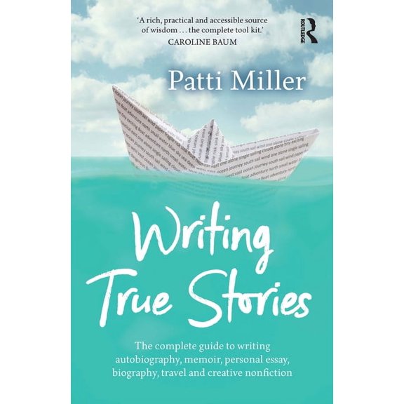 Writing True Stories: The Complete Guide to Writing Autobiography, Memoir, Personal Essay, Biography, Travel and Creativ, (Paperback)