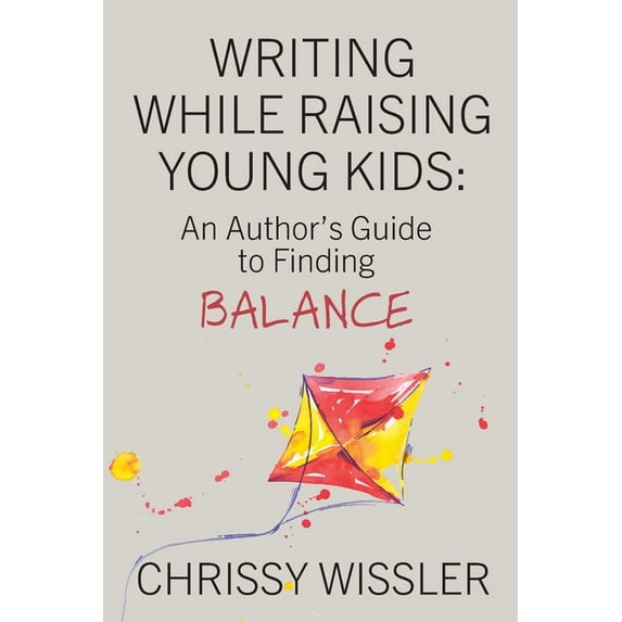 Writing While Raising Young Kids: An Author's Guide to Finding Balance, (Paperback)