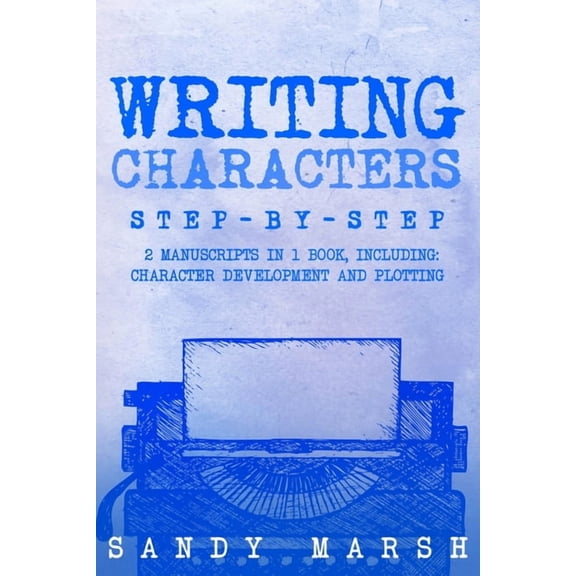 Writing Writing Characters: Step-by-Step 2 Manuscripts in 1 Book Essential Character Archetypes, Character Emotions and Characte, Book 21, (Paperback)