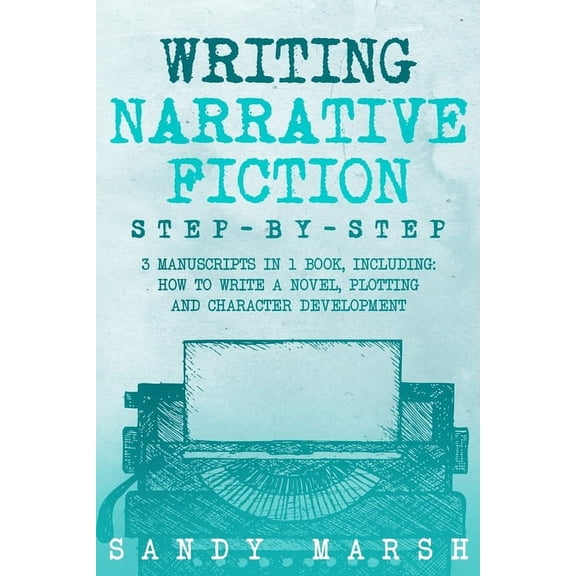 Writing Writing Narrative Fiction: Step-by-Step 3 Manuscripts in 1 Book Essential Narrative Writing, Fiction Writing and Narrati, Book 24, (Paperback)