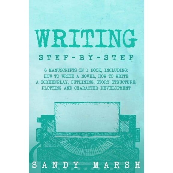 Writing Writing: Step-by-Step 6 Manuscripts in 1 Book, Including: How to Write a Novel, How to Write a Screenplay, Outlining, St, Book 29, (Paperback)