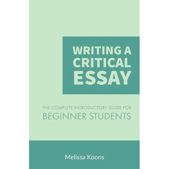 Master the Essay Writing a Critical Essay: The Complete Introductory Guide to Writing a Critical Essay for Beginner Students, Book 1, (Paperback)