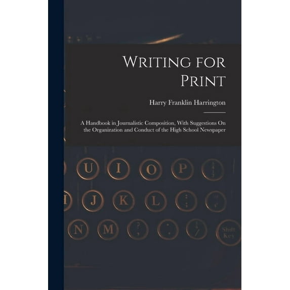 Writing for Print: A Handbook in Journalistic Composition, With Suggestions On the Organization and Conduct of the High , (Paperback)