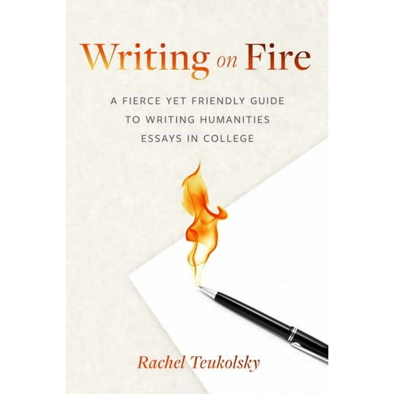 Writing on Fire: A Fierce Yet Friendly Guide to Writing Humanities Essays in College, (Paperback)