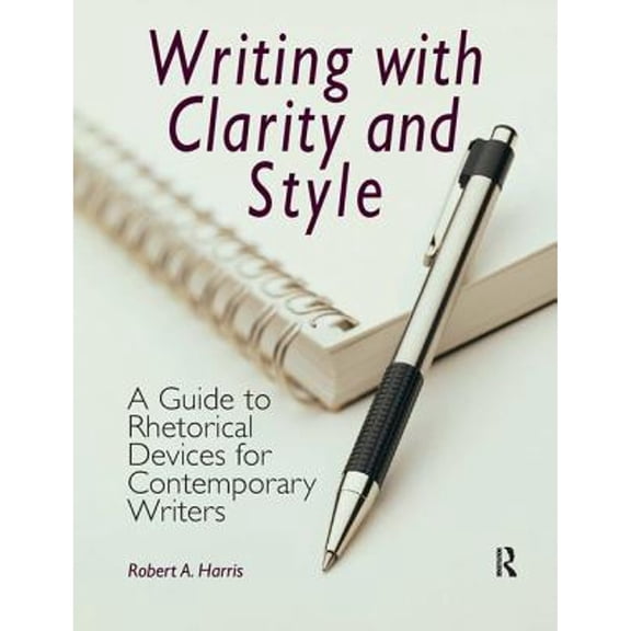 Pre-Owned Writing with Clarity and Style: A Guide to Rhetorical Devices for Contemporary Writers (Paperback) by Robert A Harris