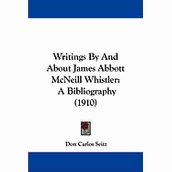 Writings By And About James Abbott McNeill Whistler : A Bibliography (1910) (Paperback)